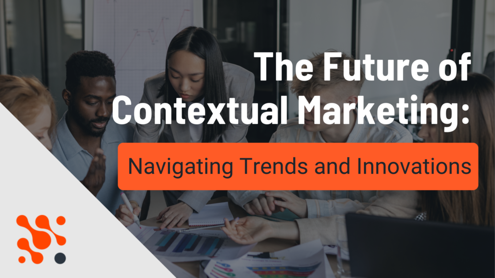 The Future of Contextual Marketing: Navigating Trends and Innovations