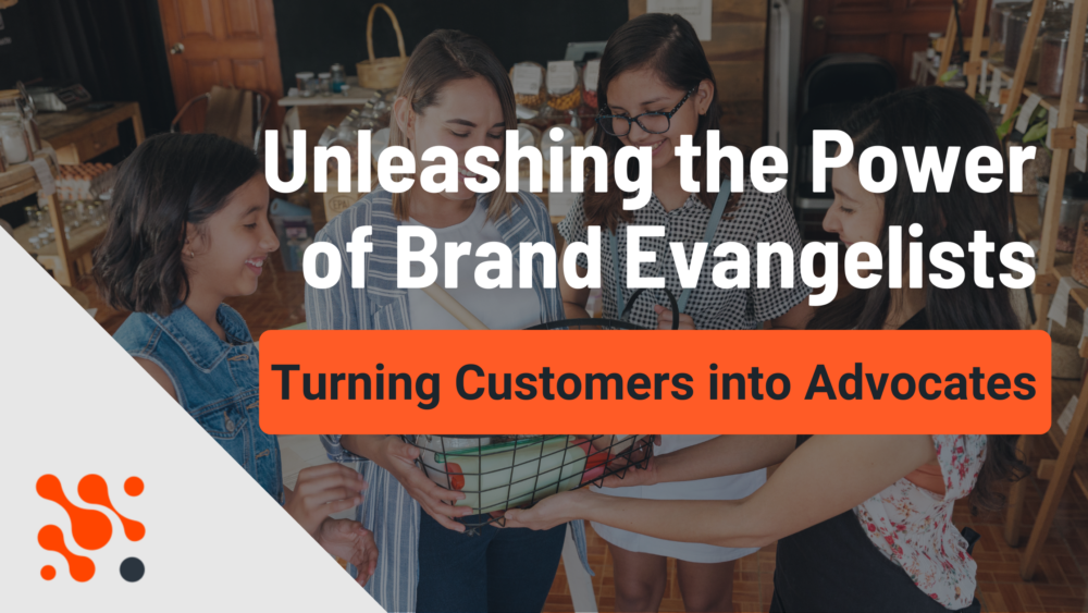 Unleashing the Power of Brand Evangelists: Turning Customers into Advocates