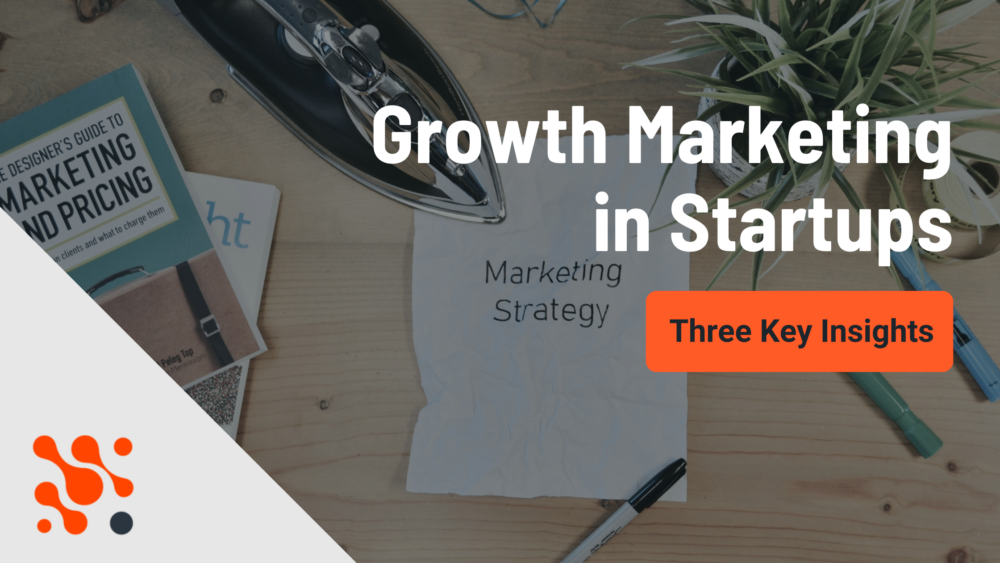 Three Key Insights for Growth Marketing in Startups